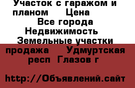 Участок с гаражом и планом   › Цена ­ 850 - Все города Недвижимость » Земельные участки продажа   . Удмуртская респ.,Глазов г.